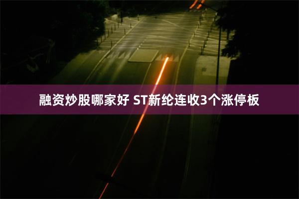 融资炒股哪家好 ST新纶连收3个涨停板