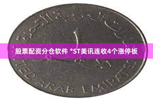 股票配资分仓软件 *ST美讯连收4个涨停板