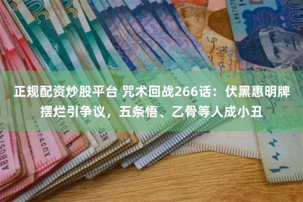 正规配资炒股平台 咒术回战266话：伏黑惠明牌摆烂引争议，五条悟、乙骨等人成小丑