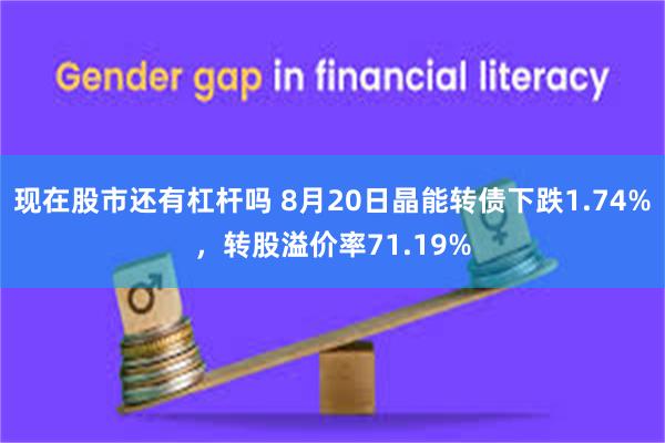 现在股市还有杠杆吗 8月20日晶能转债下跌1.74%，转股溢价率71.19%