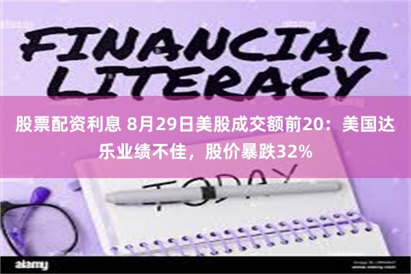 股票配资利息 8月29日美股成交额前20：美国达乐业绩不佳，股价暴跌32%