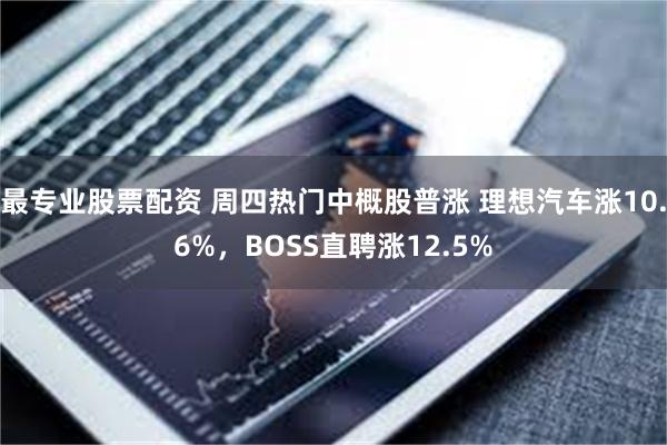 最专业股票配资 周四热门中概股普涨 理想汽车涨10.6%，BOSS直聘涨12.5%