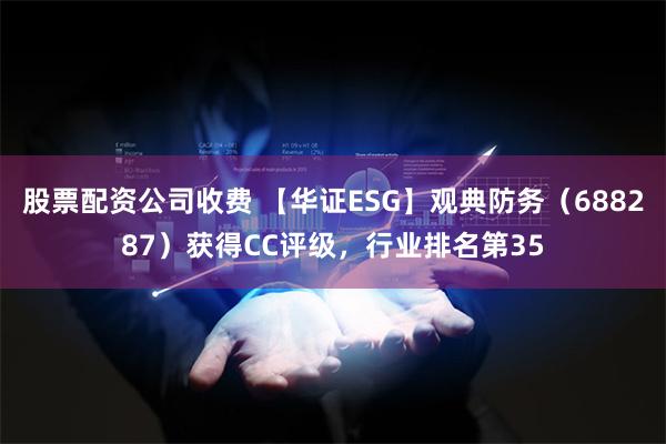 股票配资公司收费 【华证ESG】观典防务（688287）获得CC评级，行业排名第35