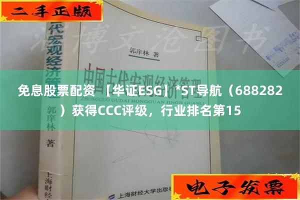 免息股票配资 【华证ESG】*ST导航（688282）获得CCC评级，行业排名第15