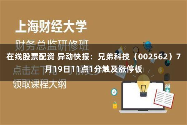 在线股票配资 异动快报：兄弟科技（002562）7月19日11点1分触及涨停板