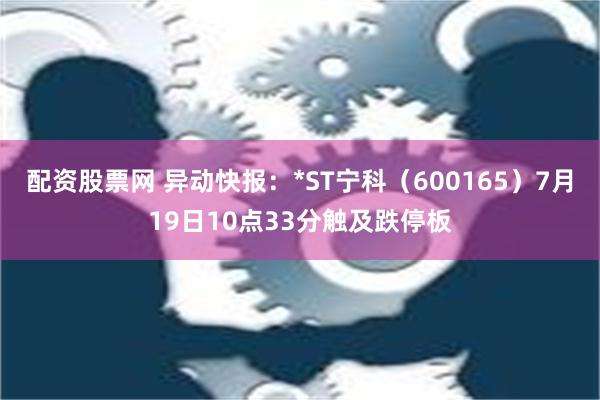 配资股票网 异动快报：*ST宁科（600165）7月19日10点33分触及跌停板