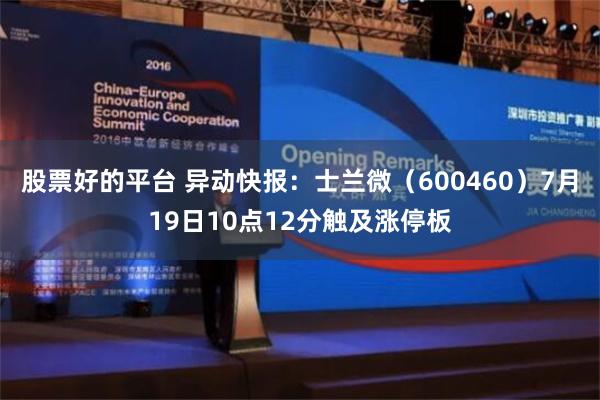 股票好的平台 异动快报：士兰微（600460）7月19日10点12分触及涨停板