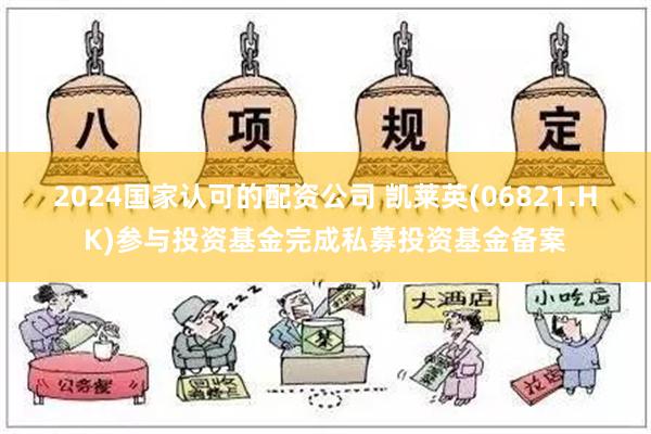 2024国家认可的配资公司 凯莱英(06821.HK)参与投资基金完成私募投资基金备案