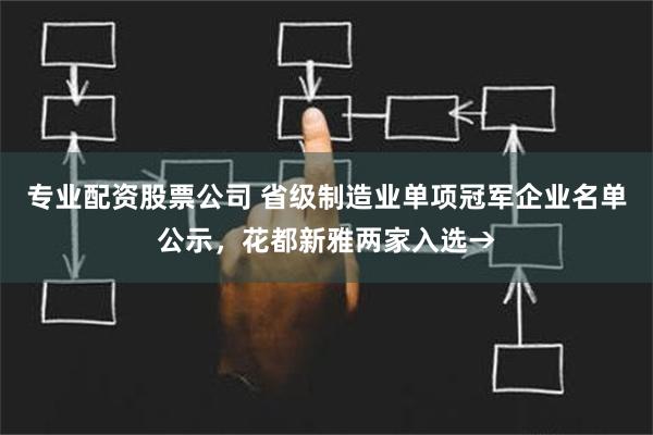 专业配资股票公司 省级制造业单项冠军企业名单公示，花都新雅两家入选→