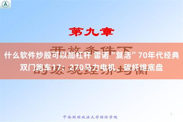 什么软件炒股可以加杠杆 雷诺“复活”70年代经典双门跑车17：270马力电机、碳纤维底盘