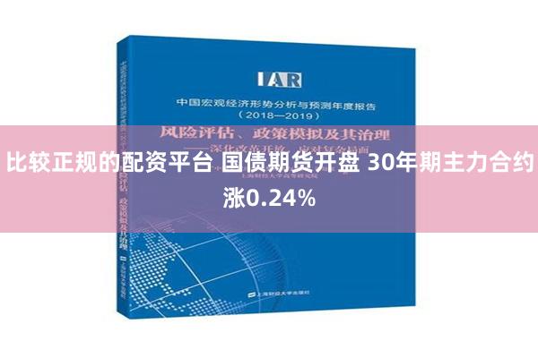 比较正规的配资平台 国债期货开盘 30年期主力合约涨0.24%