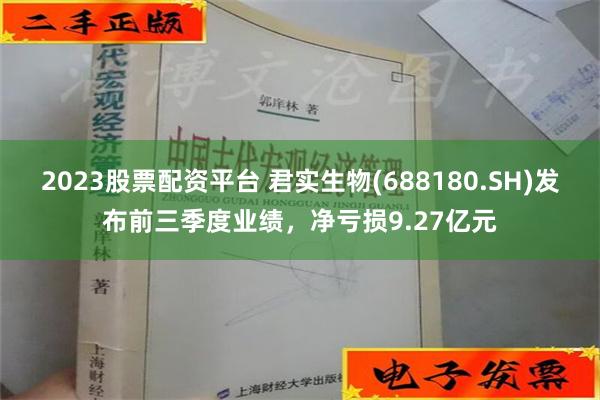 2023股票配资平台 君实生物(688180.SH)发布前三季度业绩，净亏损9.27亿元