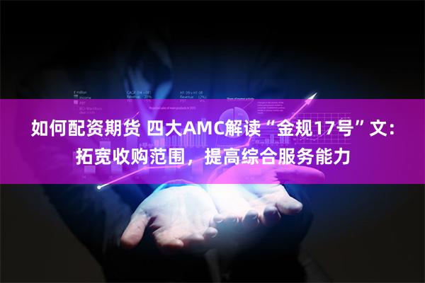 如何配资期货 四大AMC解读“金规17号”文：拓宽收购范围，提高综合服务能力