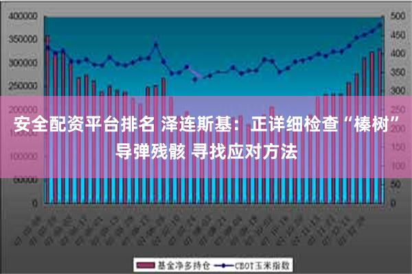 安全配资平台排名 泽连斯基：正详细检查“榛树”导弹残骸 寻找应对方法