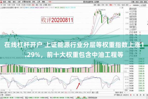 在线杠杆开户 上证能源行业分层等权重指数上涨1.29%，前十大权重包含中油工程等