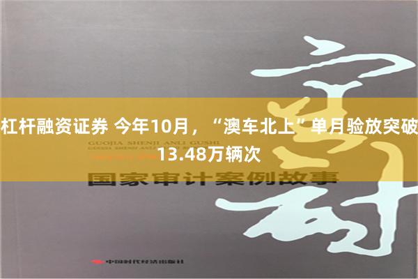 杠杆融资证券 今年10月，“澳车北上”单月验放突破13.48万辆次