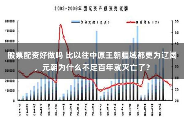 股票配资好做吗 比以往中原王朝疆域都更为辽阔，元朝为什么不足百年就灭亡了？