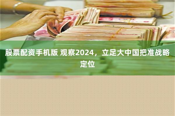 股票配资手机版 观察2024，立足大中国把准战略定位