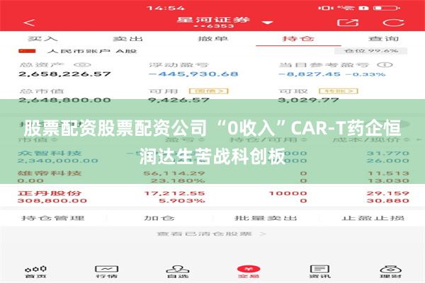 股票配资股票配资公司 “0收入”CAR-T药企恒润达生苦战科创板