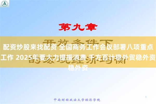 配资炒股来找配资 全国商务工作会议部署八项重点工作 2025年要大力提振消费 千方百计稳外贸稳外资