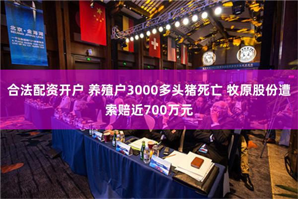 合法配资开户 养殖户3000多头猪死亡 牧原股份遭索赔近700万元