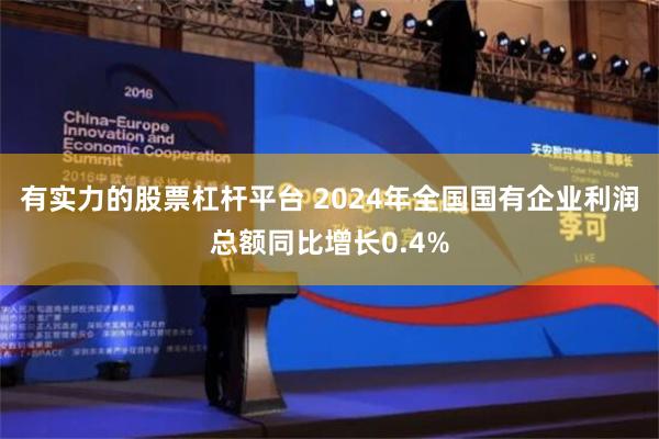 有实力的股票杠杆平台 2024年全国国有企业利润总额同比增长0.4%