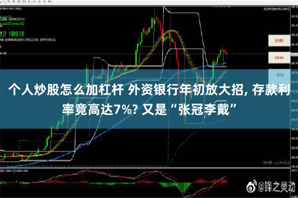 个人炒股怎么加杠杆 外资银行年初放大招, 存款利率竟高达7%? 又是“张冠李戴”